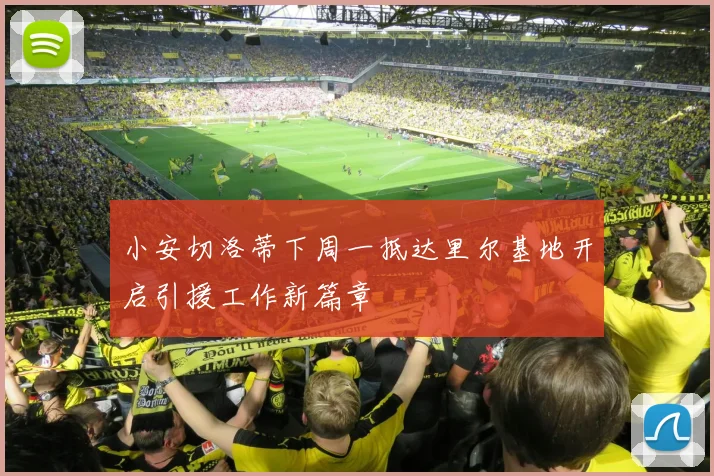 小安切洛蒂下周一抵达里尔基地开启引援工作新篇章