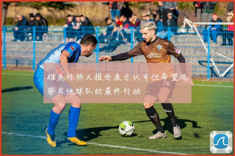 雄鹿对热火报价表示认可但希望观察其他球队的最终行动