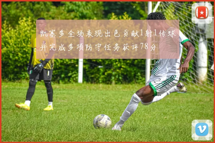 凯塞多全场表现出色贡献1射1传球并完成多项防守任务获评78分